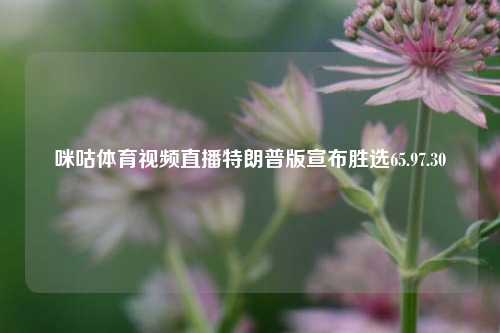 咪咕体育视频直播特朗普版宣布胜选65.97.30