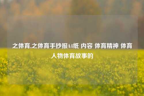 之体育,之体育手抄报A4纸 内容 体育精神 体育人物体育故事的