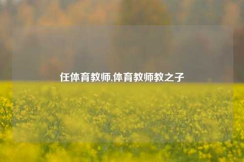 任体育教师,体育教师教之子