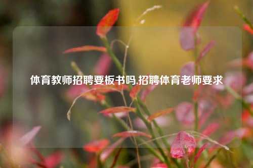 体育教师招聘要板书吗,招聘体育老师要求