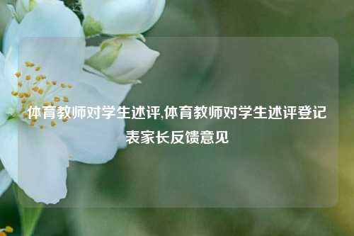 体育教师对学生述评,体育教师对学生述评登记表家长反馈意见