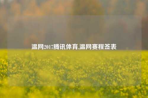 温网2017腾讯体育,温网赛程签表