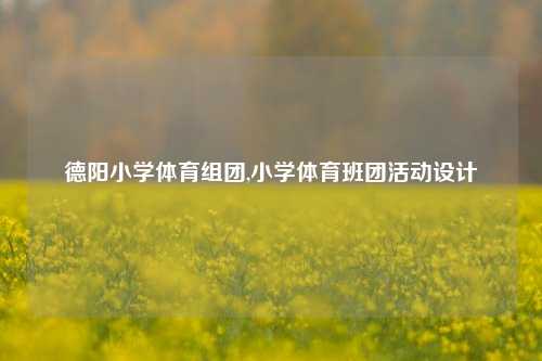 德阳小学体育组团,小学体育班团活动设计