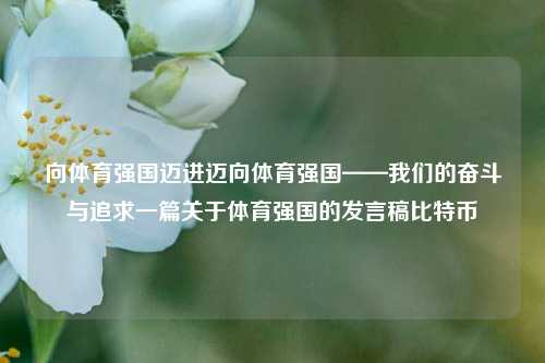 向体育强国迈进迈向体育强国——我们的奋斗与追求一篇关于体育强国的发言稿比特币