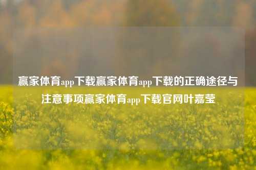 赢家体育app下载赢家体育app下载的正确途径与注意事项赢家体育app下载官网叶嘉莹