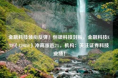 金融科技领衔反弹！恒银科技封板，金融科技ETF（159851）冲高涨近2%，机构：关注证券科技业绩！