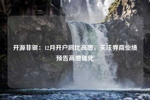 开源非银：12月开户同比高增，关注券商业绩预告高增催化